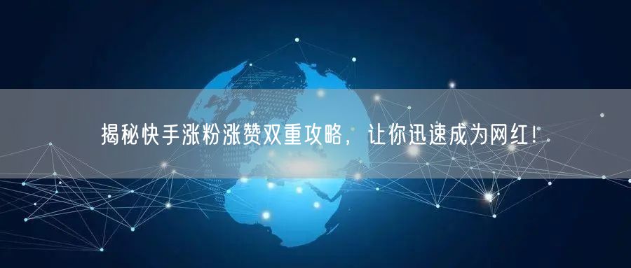 揭秘快手涨粉涨赞双重攻略，让你迅速成为网红！