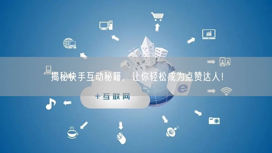 揭秘快手互动秘籍，让你轻松成为点赞达人！