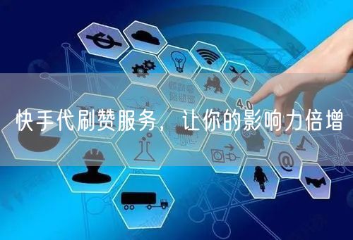 快手代刷赞服务，让你的影响力倍增