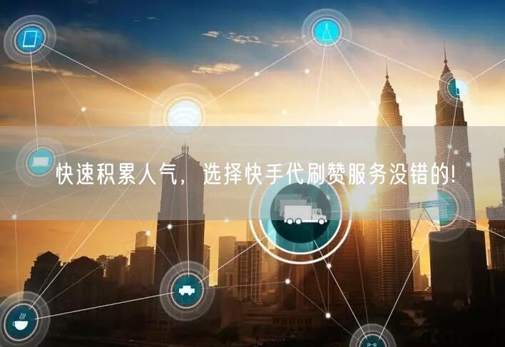 快速积累人气，选择快手代刷赞服务没错的!