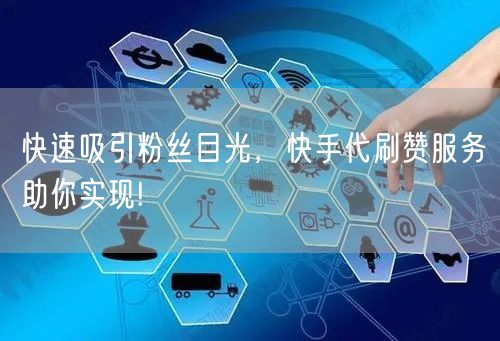 快速吸引粉丝目光，快手代刷赞服务助你实现!
