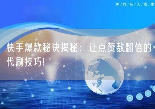 快手爆款秘诀揭秘：让点赞数翻倍的代刷技巧!