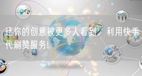 让你的创意被更多人看到：利用快手代刷赞服务!