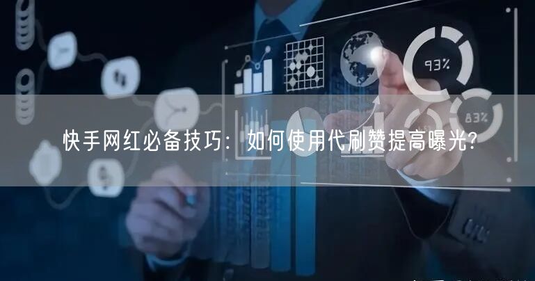 快手网红必备技巧：如何使用代刷赞提高曝光?