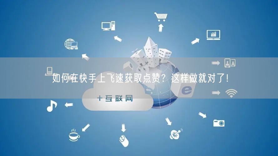 如何在快手上飞速获取点赞？这样做就对了！
