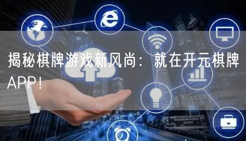 揭秘棋牌游戏新风尚：就在开元棋牌APP！