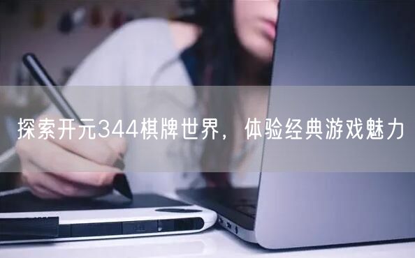 探索开元344棋牌世界，体验经典游戏魅力
