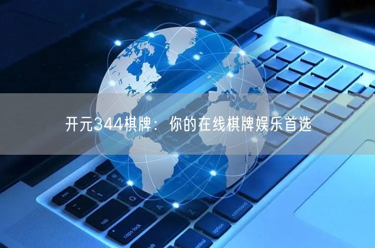 开元344棋牌：你的在线棋牌娱乐首选