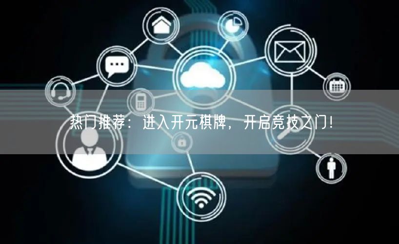 热门推荐：进入开元棋牌，开启竞技之门！