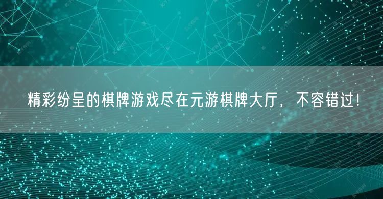 精彩纷呈的棋牌游戏尽在元游棋牌大厅,不容错过!