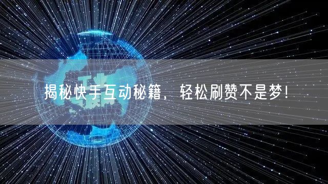 揭秘快手互动秘籍，轻松刷赞不是梦！