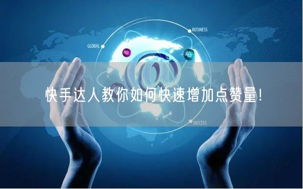 快手达人教你如何快速增加点赞量！