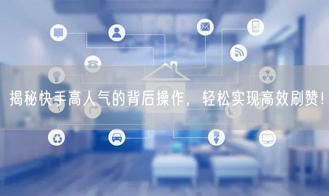 揭秘快手高人气的背后操作，轻松实现高效刷赞！