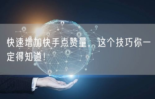 快速增加快手点赞量，这个技巧你一定得知道！