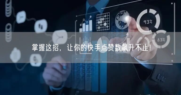 掌握这招，让你的快手点赞数飙升不止！
