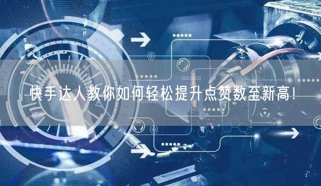 快手达人教你如何轻松提升点赞数至新高！