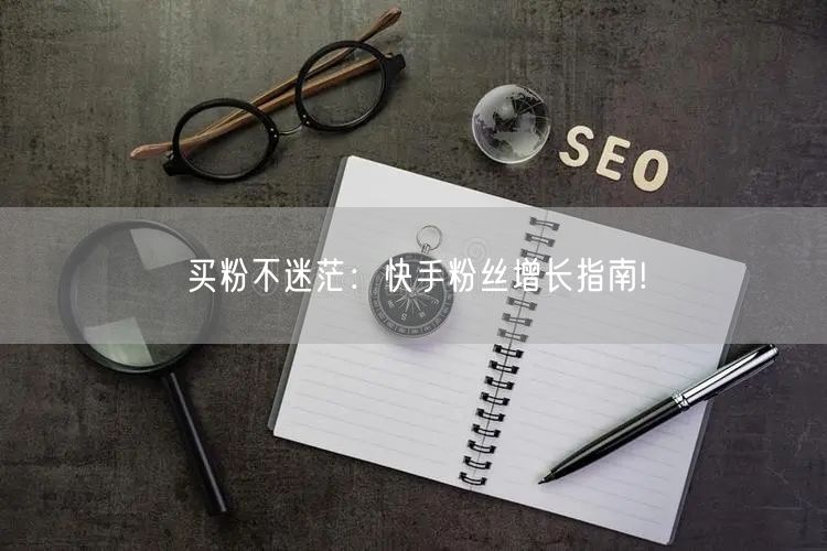 买粉不迷茫：快手粉丝增长指南!