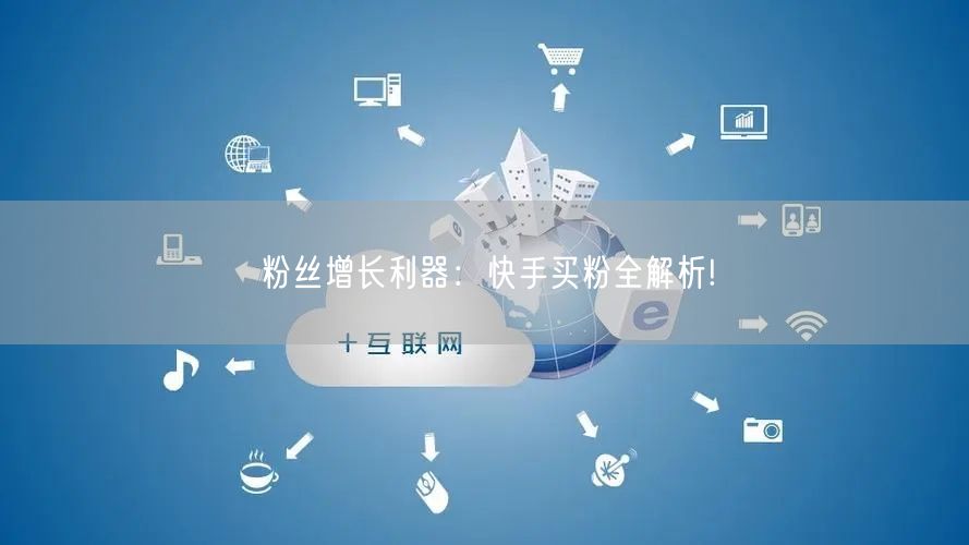 粉丝增长利器：快手买粉全解析!