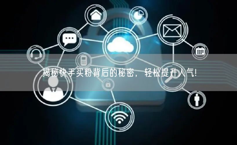 揭秘快手买粉背后的秘密，轻松提升人气!