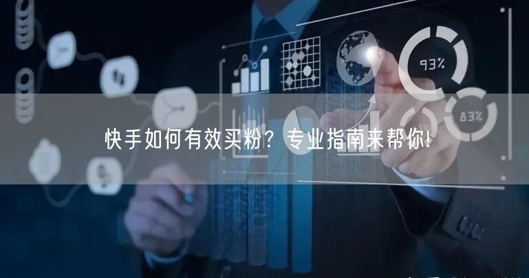 快手如何有效买粉？专业指南来帮你!