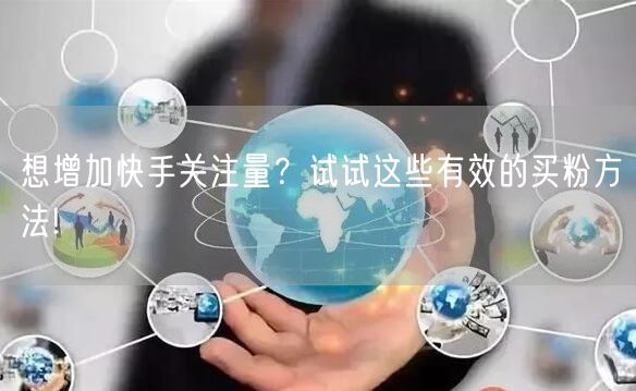 想增加快手关注量？试试这些有效的买粉方法!