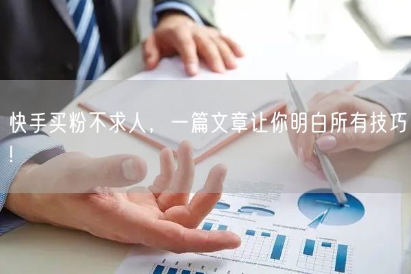 快手买粉不求人，一篇文章让你明白所有技巧!