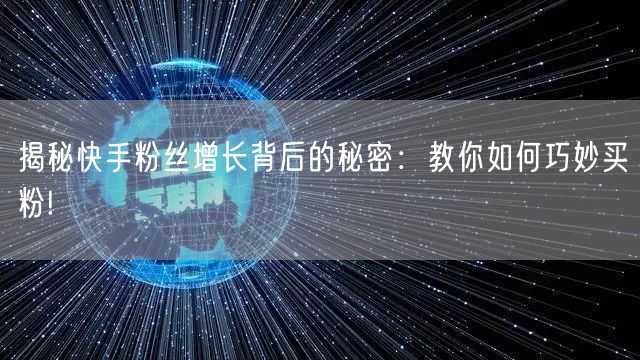 揭秘快手粉丝增长背后的秘密：教你如何巧妙买粉!