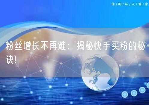 粉丝增长不再难：揭秘快手买粉的秘诀!