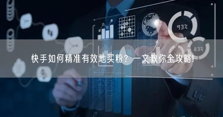 快手如何精准有效地买粉？一文教你全攻略!