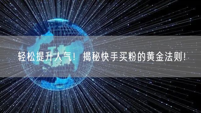 轻松提升人气！揭秘快手买粉的黄金法则！