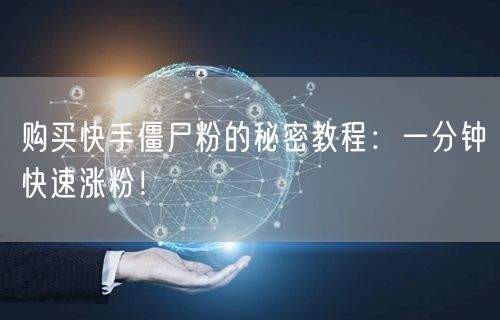 购买快手僵尸粉的秘密教程：一分钟快速涨粉！