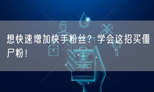 想快速增加快手粉丝？学会这招买僵尸粉！