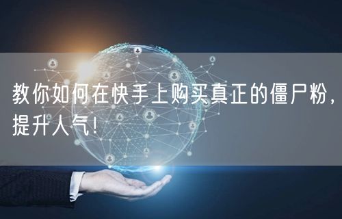 教你如何在快手上购买真正的僵尸粉，提升人气！