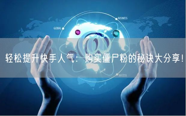 轻松提升快手人气：购买僵尸粉的秘诀大分享！
