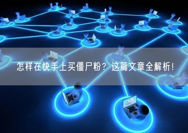 怎样在快手上买僵尸粉？这篇文章全解析！