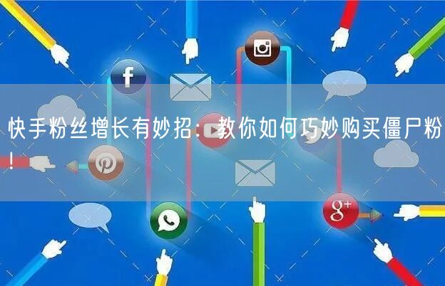 快手粉丝增长有妙招：教你如何巧妙购买僵尸粉！
