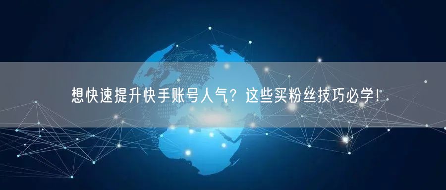 想快速提升快手账号人气？这些买粉丝技巧必学！