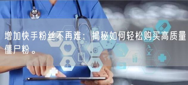 增加快手粉丝不再难：揭秘如何轻松购买高质量僵尸粉。