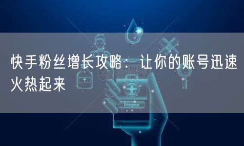 快手粉丝增长攻略：让你的账号迅速火热起来