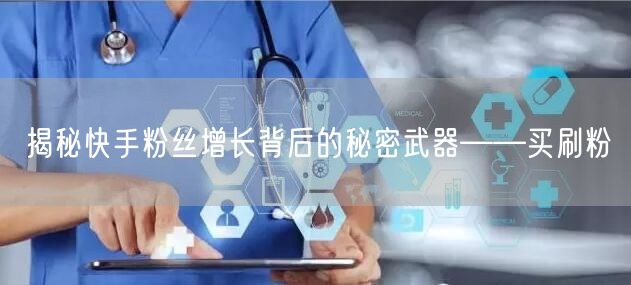 揭秘快手粉丝增长背后的秘密武器——买刷粉