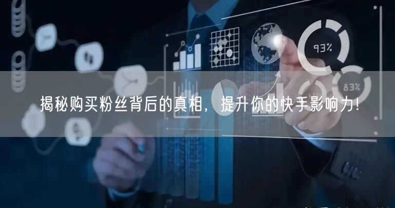 揭秘购买粉丝背后的真相，提升你的快手影响力！