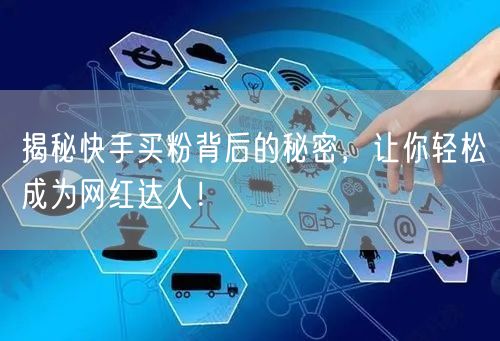 揭秘快手买粉背后的秘密，让你轻松成为网红达人！