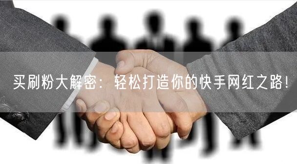 买刷粉大解密：轻松打造你的快手网红之路！