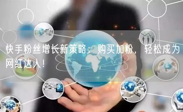 快手粉丝增长新策略:购买加粉,轻松成为网红达人!