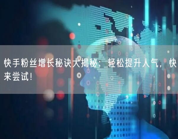 快手粉丝增长秘诀大揭秘:轻松提升人气,快来尝试!