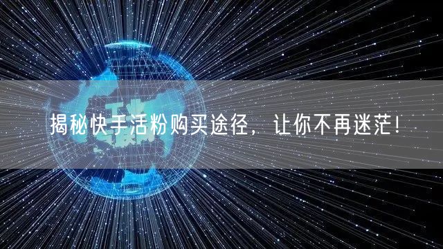 揭秘快手活粉购买途径，让你不再迷茫！