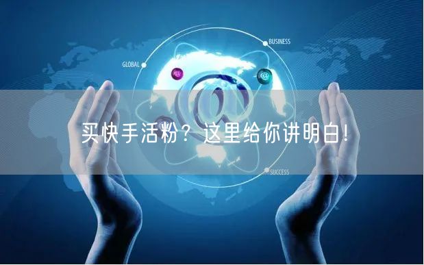 买快手活粉？这里给你讲明白！