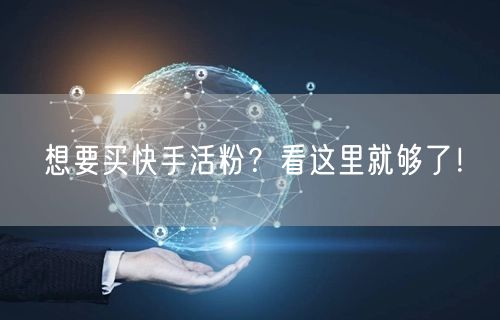 想要买快手活粉？看这里就够了！