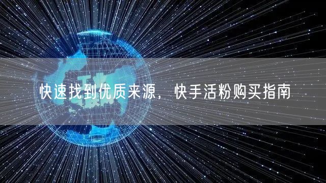 快速找到优质来源，快手活粉购买指南