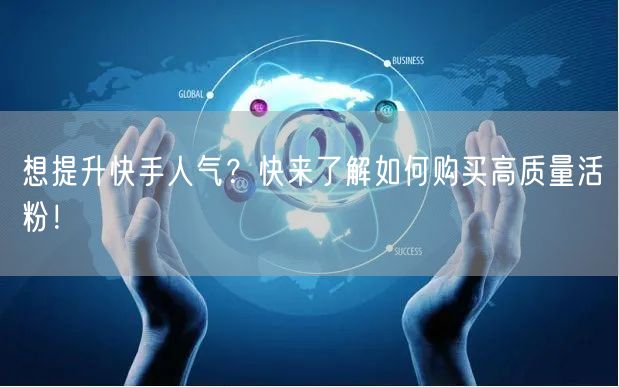 想提升快手人气？快来了解如何购买高质量活粉！